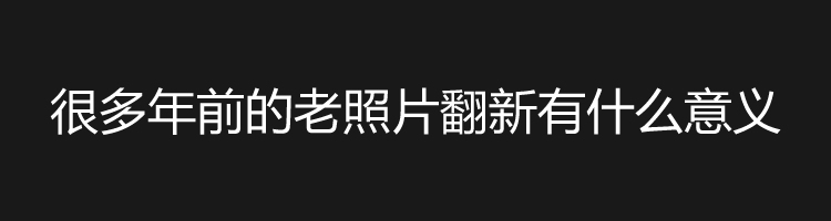 成都老照片修复的意义是什么？